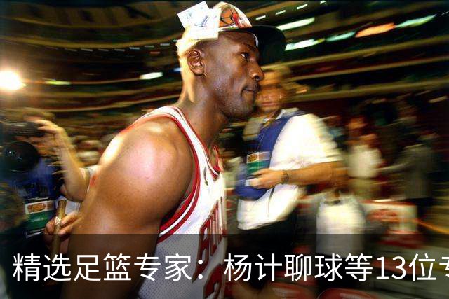 精选足篮专家：杨计聊球等13位专家同中足彩头奖