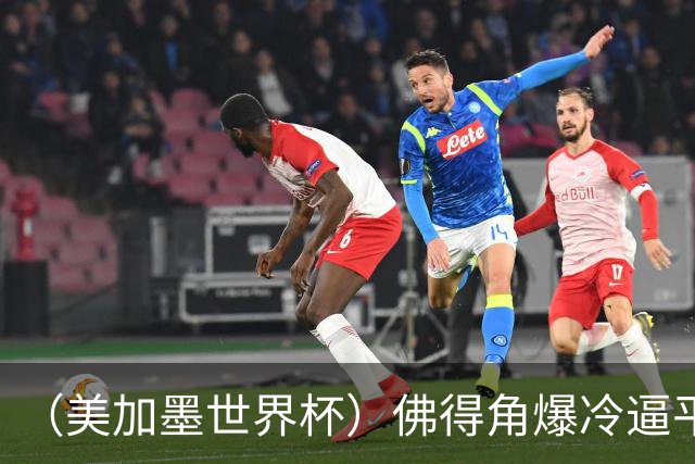 （美加墨世界杯）佛得角爆冷逼平西班牙 比利时埃及握手言和